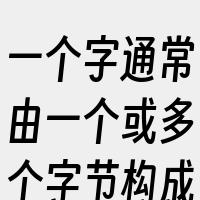 一个字通常由一个或多个字节构成