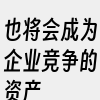 也将会成为企业竞争的资产