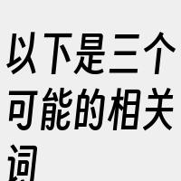 以下是三个可能的相关词