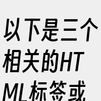 以下是三个相关的HTML标签或属性