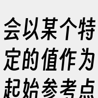 会以某个特定的值作为起始参考点。