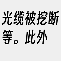 光缆被挖断等。此外