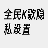 全民K歌隐私设置