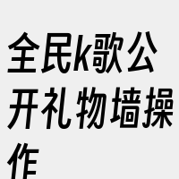 全民k歌公开礼物墙操作