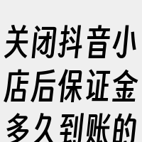 关闭抖音小店后保证金多久到账的3个相关词