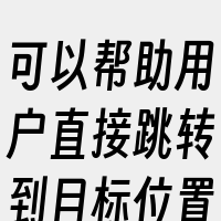 可以帮助用户直接跳转到目标位置。此外