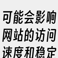 可能会影响网站的访问速度和稳定性。此外