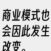 商业模式也会因此发生改变。