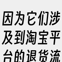 因为它们涉及到淘宝平台的退货流程