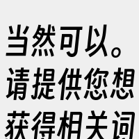 当然可以。请提供您想获得相关词的内容