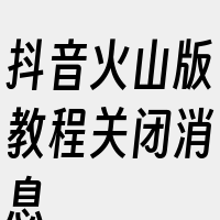 抖音火山版教程关闭消息