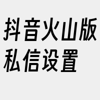 抖音火山版私信设置