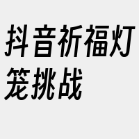 抖音祈福灯笼挑战