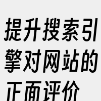 提升搜索引擎对网站的正面评价