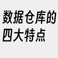 数据仓库的四大特点