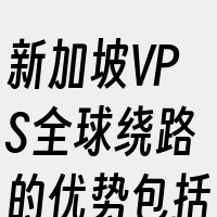 新加坡VPS全球绕路的优势包括