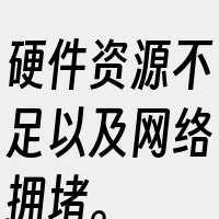 硬件资源不足以及网络拥堵。