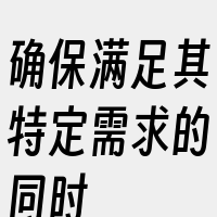 确保满足其特定需求的同时