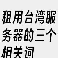 租用台湾服务器的三个相关词