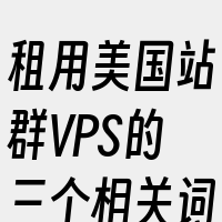 租用美国站群VPS的三个相关词