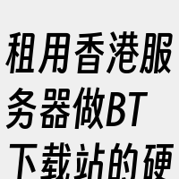 租用香港服务器做BT下载站的硬件要求包括