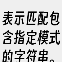 表示匹配包含指定模式的字符串。