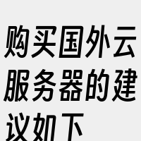 购买国外云服务器的建议如下