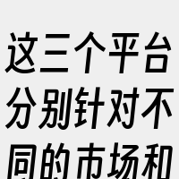 这三个平台分别针对不同的市场和消费者需求