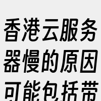 香港云服务器慢的原因可能包括带宽限制