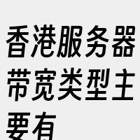 香港服务器带宽类型主要有