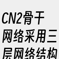 CN2骨干网络采用三层网络结构