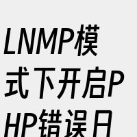 LNMP模式下开启PHP错误日志的相关词