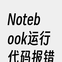 Notebook运行代码报错